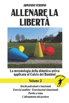 Paperback Allenare la libertà - Volume 2: La metodologia della didattica attiva applicata al Calcio dei Bambini [Italian] Book