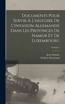 Hardcover Documents Pour Servir À L'histoire De L'invasion Allemande Dans Les Provinces De Namur Et De Luxembourg; Volume 3 [French] Book
