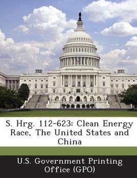 S. Hrg. 112-623: Clean Energy Race, The United States and China