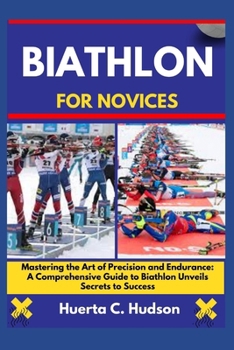 Paperback Biathlon for Novices: Mastering the Art of Precision and Endurance: A Comprehensive Guide to Biathlon Unveils Secrets to Success Book