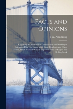 Paperback Facts and Opinions: Regarding the Economical Construction and Working of Railways of Narrow Gauge With Steep Gradients and Sharp Curves, W Book