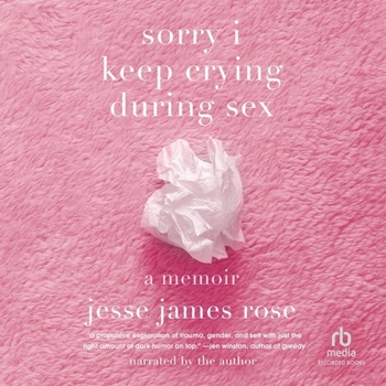 Sorry I Keep Crying During Sex: A Memoir