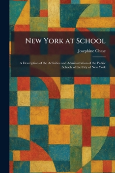 New York at School: A Description of the Activities and Administration of the Public Schools of the City of New York