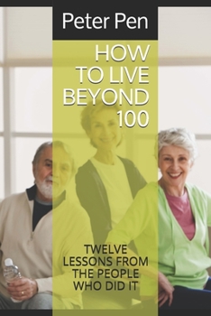 Paperback How to Live Beyond 100: Twelve Lessons from the People Who Did It Book