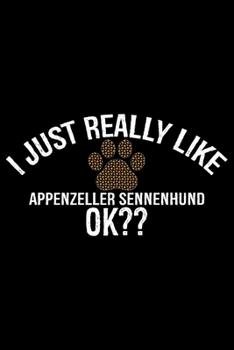 I Just Really Like Appenzeller Sennenhund Ok?: Cool Appenzeller Sennenhund Dog Journal Notebook - Funny Appenzeller Sennenhund Dog Gifts - Appenzeller Sennenhund Owner Gifts. 6 x 9 in 120 pages