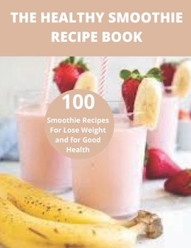 The Healthy Smoothie recipe book: 100 Smoothie Recipes For Lose Weight and for Good Health