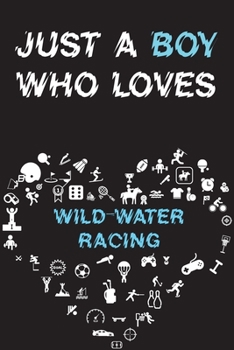 Paperback Just A Boy Who Loves WILD-WATER RACING Notebook: Simple Notebook, Awesome Gift For Boys, Decorative Journal for WILD-WATER RACING Lover: Notebook /Jou Book