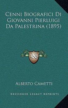 Cenni Biografici Di Giovanni Pierluigi Da Palestrina: Comp. Nell' Occasione Del 3.0 Centenario Della Sua Morte Da Alberto Cametti ...