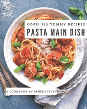 Paperback Oops! 365 Yummy Pasta Main Dish Recipes: A Yummy Pasta Main Dish Cookbook to Fall In Love With Book