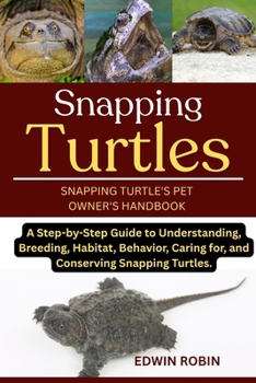 Paperback Snapping Turtles: A Step-by-Step Guide to Understanding, Breeding, Habitat, Behavior, Caring for, and Conserving Snapping Turtles. Book