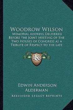 Woodrow Wilson: Memorial Address Delivered Before the Joint Meeting of the Two Houses of Congress as a Tribute of Respect to the late President of the US
