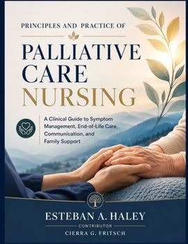 Principles and Practice of Palliative Care Nursing: A Clinical Guide to Symptom Management, End-of-Life Care, Communication, and Family Support