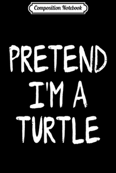 Composition Notebook: Pretend I'm a Turtle Lazy Halloween Costume Party Premium  Journal/Notebook Blank Lined Ruled 6x9 100 Pages