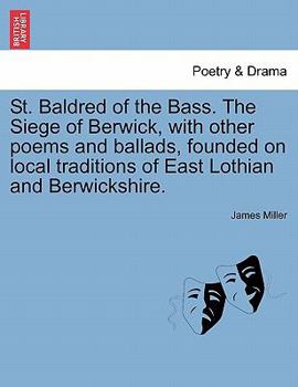 Paperback St. Baldred of the Bass. the Siege of Berwick, with Other Poems and Ballads, Founded on Local Traditions of East Lothian and Berwickshire. Book