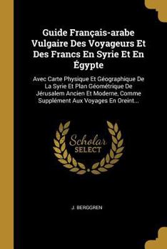 Paperback Guide Français-arabe Vulgaire Des Voyageurs Et Des Francs En Syrie Et En Égypte: Avec Carte Physique Et Géographique De La Syrie Et Plan Géométrique D [French] Book