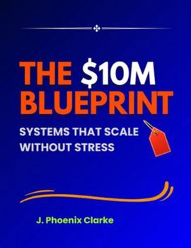 The $10M Blueprint Systems That Scale Without Stress: Systems That Scale Without Stress