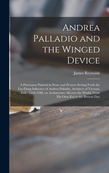 Andrea Palladio and the Winged Device; a Panorama Painted in Prose and Pictures Setting Forth the Far-flung Influence of Andrea Palladio, Architect of ... World, From His Own Era to the Present Day