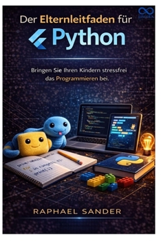 Der Elternleitfaden für Python: Bringen Sie Ihren Kindern stressfrei das Programmieren bei. (German Edition)
