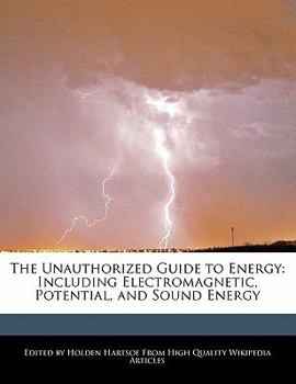 The Unauthorized Guide to Energy : Including Electromagnetic, Potential, and Sound Energy