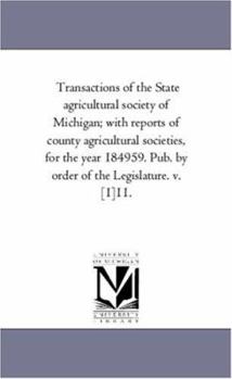 Transactions of the State agricultural society of Michigan; with reports of county agricultural societies, for the year 184959. Pub. by order of the Legislature. v. [1]11.: Vol. 11.