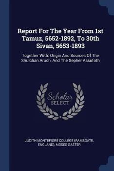 Paperback Report For The Year From 1st Tamuz, 5652-1892, To 30th Sivan, 5653-1893: Together With: Origin And Sources Of The Shulchan Aruch, And The Sepher Assuf Book