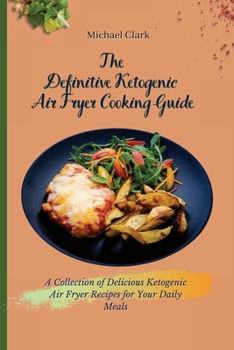 Paperback The Definitive Ketogenic Air Fryer Cooking Guide: A Collection of Delicious Ketogenic Air Fryer Recipes for Your Daily Meals Book