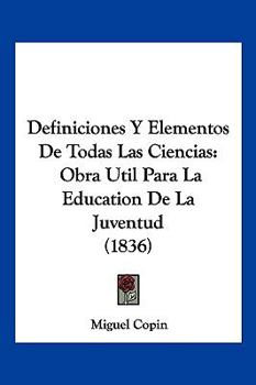 Paperback Definiciones Y Elementos De Todas Las Ciencias: Obra Util Para La Education De La Juventud (1836) [Spanish] Book