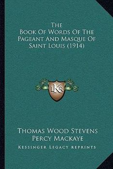 The Book Of Words Of The Pageant And Masque Of Saint Louis...