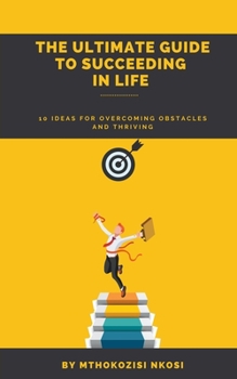 Paperback The Ultimate Guide to Succeeding in Life - 10 Ideas for Overcoming Obstacles and Thriving Book