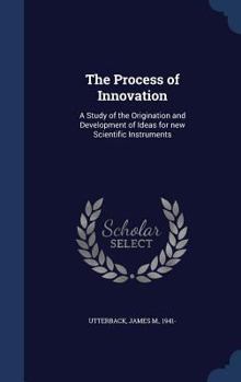 Hardcover The Process of Innovation: A Study of the Origination and Development of Ideas for new Scientific Instruments Book