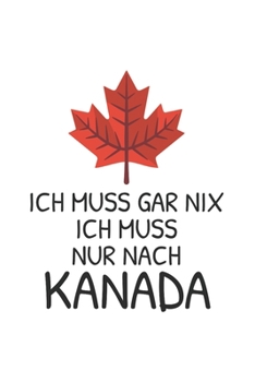 Kanada Notizbuch: Ich muss gar nix - Ich muss nur nach Kanada / 6x9 Zoll / 120 linierte Seiten (German Edition)