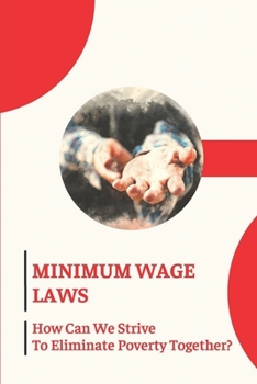Paperback Minimum Wage Laws: How Can We Strive To Eliminate Poverty Together?: How To Eliminate Poverty Book