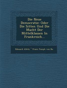 Paperback Die Neue Democratie: Oder Die Sitten Und Die Macht Der Mittelklassen in Frankreich... [German] Book