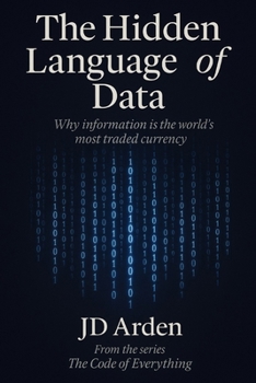 THE HIDDEN LANGUAGE OF DATA: Why information is the world's most traded currency (The Code of Everything)