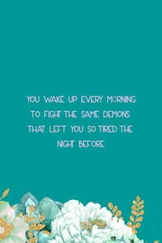 Paperback You Wake Up Every Morning To Fight The Same Demons That Left You So Tired The Night Before: All Purpose 6x9" Blank Lined Notebook Journal Way Better T Book