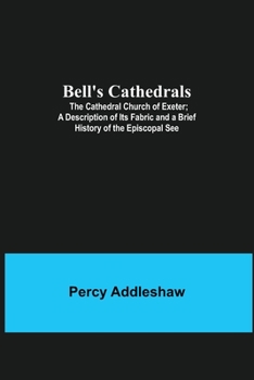 Paperback Bell'S Cathedrals; The Cathedral Church Of Exeter; A Description Of Its Fabric And A Brief History Of The Episcopal See Book