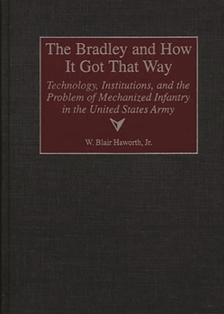 Hardcover The Bradley and How It Got That Way: Technology, Institutions, and the Problem of Mechanized Infantry in the United States Army Book