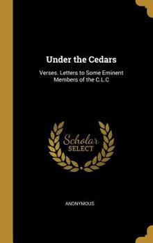 Under the Cedars: Verses. Letters to Some Eminent Members of the C.L.C