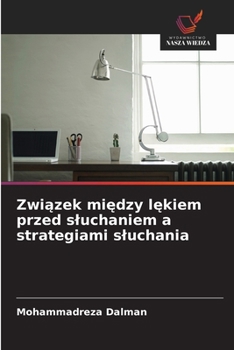 Zwiazek miedzy lekiem przed sluchaniem a strategiami sluchania (Polish Edition)