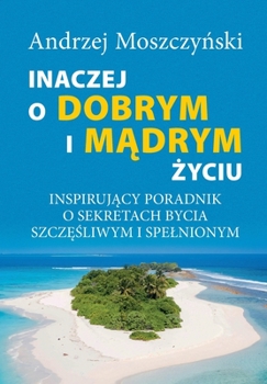 Paperback Inaczej o dobrym i m&#261;drym &#380;yciu. Inspiruj&#261;cy poradnik o sekretach bycia szcz&#281;&#347;liwym i spelnionym. [Polish] Book