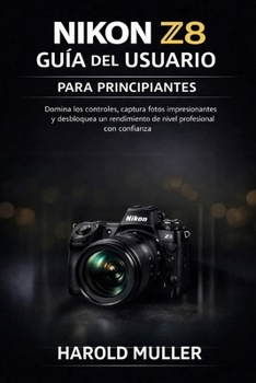 NIKON Z8 GUÍA DEL USUARIO PARA PRINCIPIANTES: Domina los controles, captura fotos impresionantes y desbloquea un rendimiento de nivel profesional con confianza (Spanish Edition)