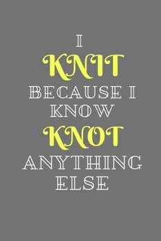 I Knit Because I Know Knot Anything Else: A Knitter's Notebook: Knit paper - 4:5 ratio
