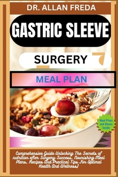 Gastric Sleeve Surgery Meal Plan: Comprehensive Guide Unlocking The Secrets of nutrition after Surgery Success, Nourishing Meal Plans, Recipes And Pra