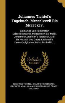 Hardcover Johannes Tichtel's Tagebuch, Mcccclxxvii Bis Mccccxcv.: Sigmunds Von Herberstein Selbstbiographie, Mcccclxxxvi Bis Mdliii. Johannes Cuspinian's Tagebu [German] Book