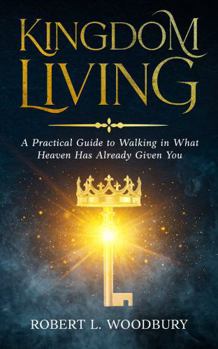 Paperback Kingdom Living: A Practical Guide to Walking in What Heaven Has Already Given You Book