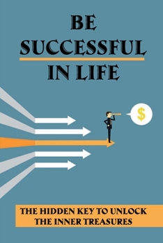 Paperback Be Successful In Life: The Hidden Key To Unlock The Inner Treasures: Take Action Book