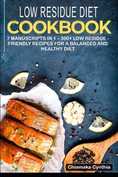 LOW RESIDUE DIET COOKBOOK: 7 Manuscripts in 1 – 300+ Low Residue - friendly recipes for a balanced and healthy diet