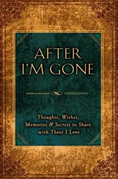 Hardcover After I'm Gone: Thoughts, Wishes, Memories & Secrets to Share with Those I Love Book