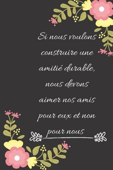 Si nous voulons construire une amitié durable, nous devons aimer nos amis pour eux et non pour nous: Carnet de notes ligné original de 119 pages- Une ... idée de cadeau pour vos amis (French Edition)