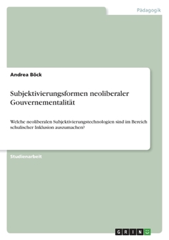 Paperback Subjektivierungsformen neoliberaler Gouvernementalität: Welche neoliberalen Subjektivierungstechnologien sind im Bereich schulischer Inklusion auszuma [German] Book